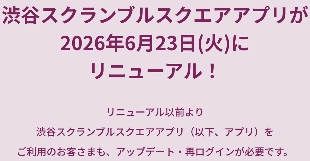 SHIBUYA SCRAMBLE SQUARE应用程序将于2026年6月23日(周二)更新!已经使用SHIBUYA SCRAMBLE SQUARE应用(以下称为应用)的客人也需要更新、再登录。以下,请务必确认向导并做好准备。